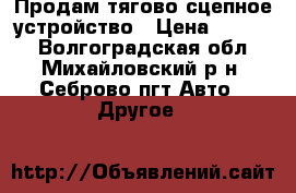 Продам тягово-сцепное устройство › Цена ­ 6 000 - Волгоградская обл., Михайловский р-н, Себрово пгт Авто » Другое   